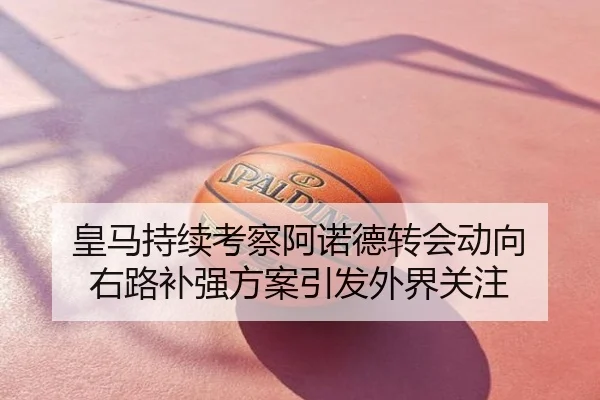 皇马持续考察阿诺德转会动向 右路补强方案引发外界关注