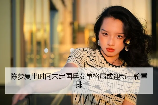 陈梦复出时间未定国乒女单格局或迎新一轮重排