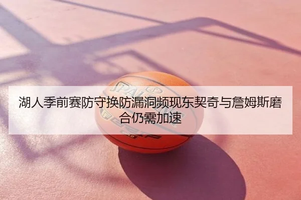 湖人季前赛防守换防漏洞频现东契奇与詹姆斯磨合仍需加速